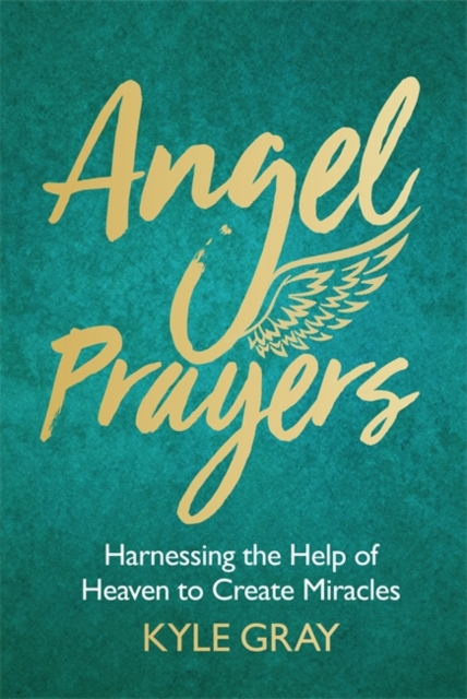 Angel Prayers : Harnessing the Help of Heaven to Create Miracles, Hardback Book