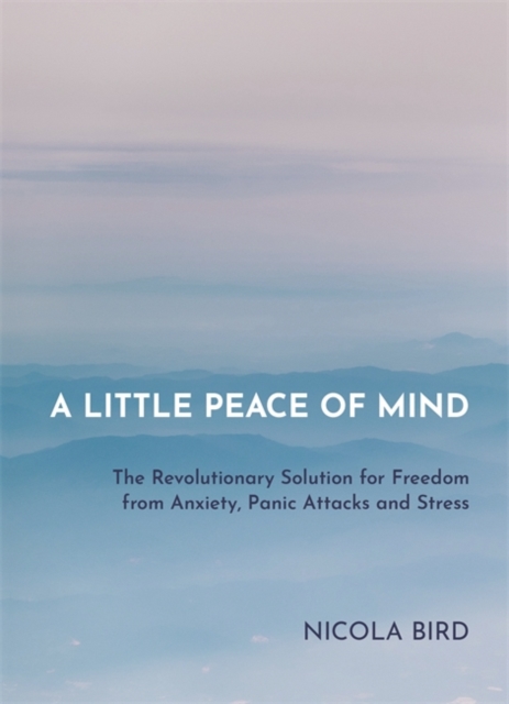 A Little Peace of Mind : The Revolutionary Solution for Freedom from Anxiety, Panic Attacks and Stress, Paperback / softback Book