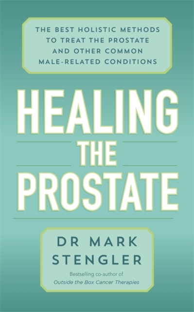 Healing the Prostate : The Best Holistic Methods to Treat the Prostate and Other Common Male-Related Conditions, Paperback / softback Book