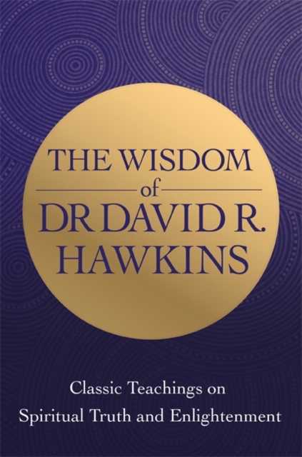 The Wisdom of Dr. David R. Hawkins : Classic Teachings on Spiritual Truth and Enlightenment, Paperback / softback Book