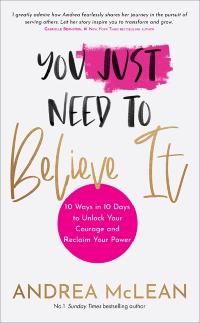You Just Need to Believe It : 10 Ways in 10 Days to Unlock Your Courage and Reclaim Your Power, Paperback / softback Book