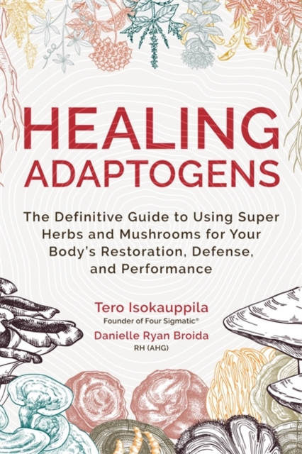 Healing Adaptogens : The Definitive Guide to Using Super Herbs and Mushrooms for Your Body’s Restoration, Defence and Performance, Paperback / softback Book