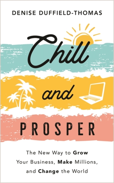 Chill and Prosper : The New Way to Grow Your Business, Make Millions, and Change the World, Paperback / softback Book