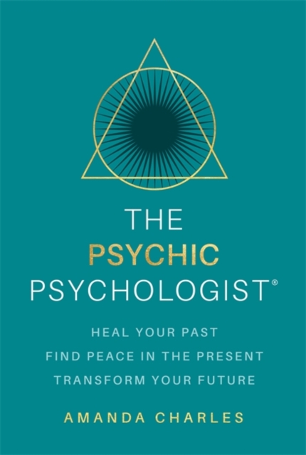 The Psychic Psychologist : Heal Your Past, Find Peace in the Present, Transform Your Future, Paperback / softback Book