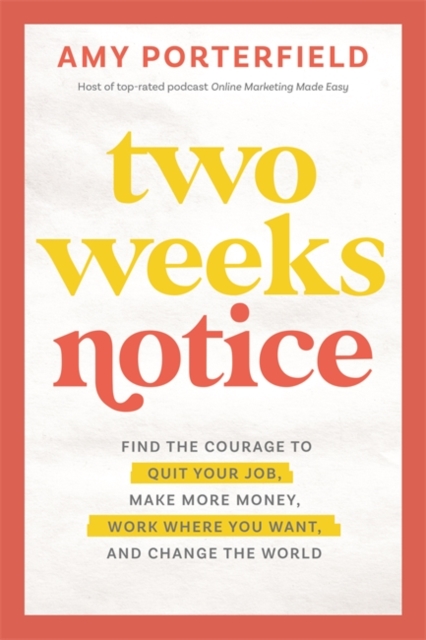 Two Weeks Notice : Find the Courage to Quit Your Job, Make More Money, Work Where You Want and Change the World, Hardback Book
