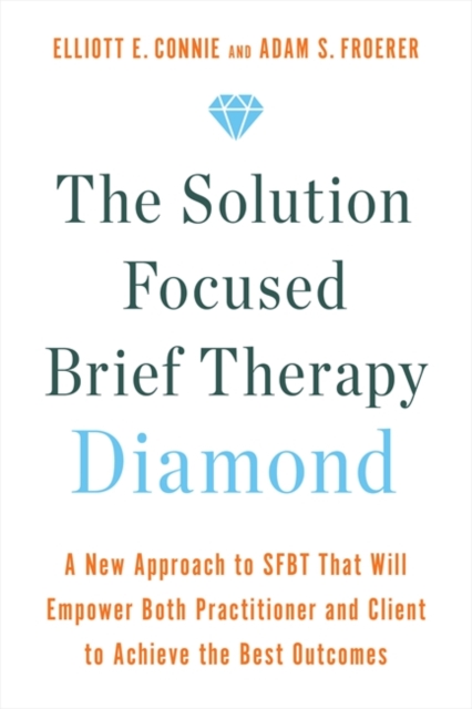 The Solution Focused Brief Therapy Diamond : A New Approach to SFBT That Will Empower Both Practitioner and Client to Achieve  the Best Outcomes, Paperback / softback Book