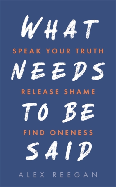 What Needs to Be Said : Speak Your Truth, Release Shame, Find Oneness, Paperback / softback Book
