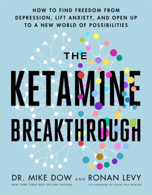 The Ketamine Breakthrough : How to Find Freedom from Depression, Lift Anxiety and Open Up to a New World of Possibilities, Paperback / softback Book