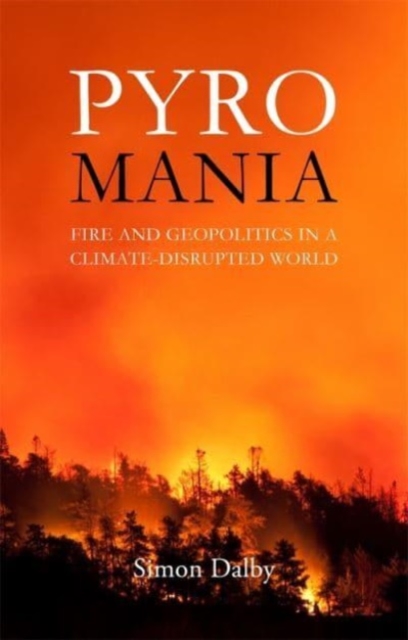 Pyromania : Fire and Geopolitics in a Climate-Disrupted World, Paperback / softback Book