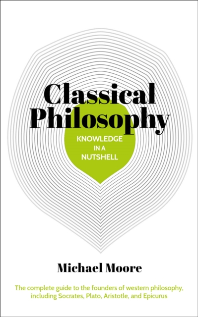 Knowledge in a Nutshell: Classical Philosophy : The complete guide to the founders of western philosophy, including Socrates, Plato, Aristotle, and Epicurus, Paperback / softback Book