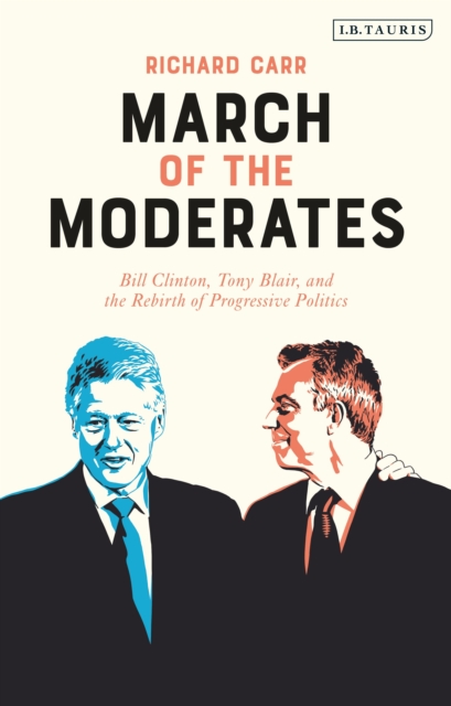March of the Moderates : Bill Clinton, Tony Blair, and the Rebirth of Progressive Politics, Hardback Book