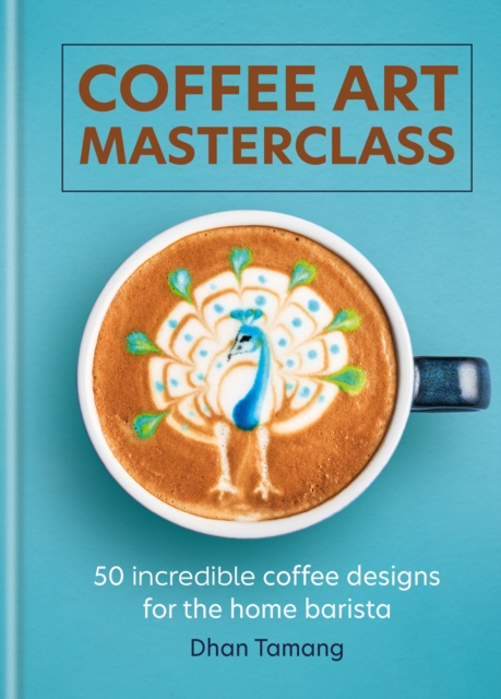 Coffee Art Masterclass : 50 incredible coffee designs for the home barista, Hardback Book