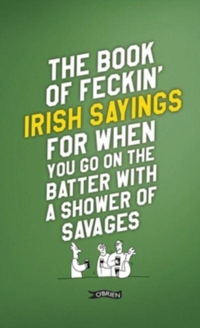 The Book of Feckin' Irish Sayings For When You Go On The Batter With A Shower of Savages, Hardback Book