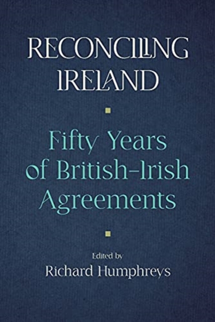 Reconciling Ireland : Fifty Years of British-Irish Agreements, Hardback Book