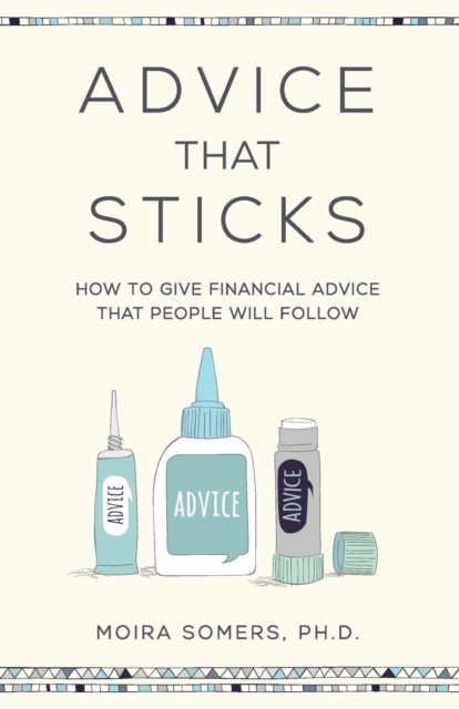 Advice That Sticks : How to Give Financial Advice That People Will Follow, Paperback / softback Book