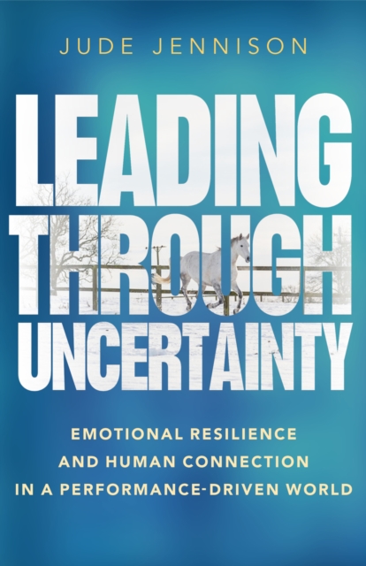 Leading Through Uncertainty : Emotional resilience and human connection in a performance-driven world, EPUB eBook