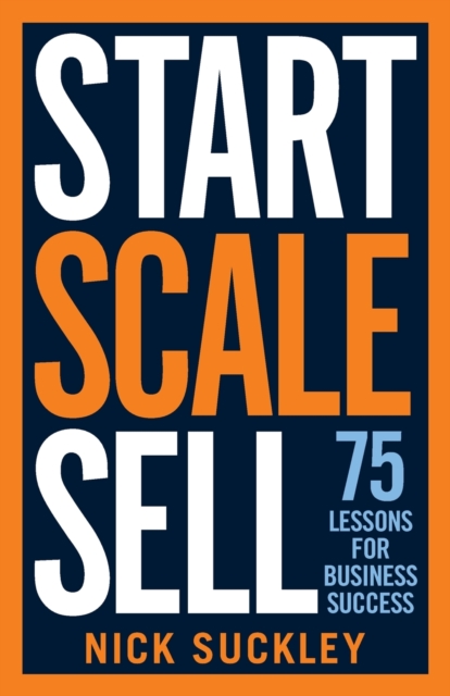 Start. Scale. Sell. : 75 Lessons for Business Success, Paperback / softback Book