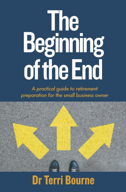 The Beginning of the End : A practical guide to retirement preparation for the small business owner, EPUB eBook