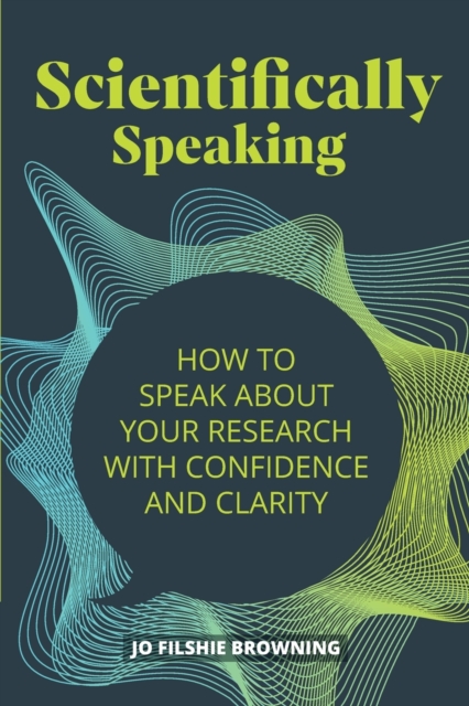 Scientifically Speaking : How to speak about your research with confidence and clarity, Paperback / softback Book