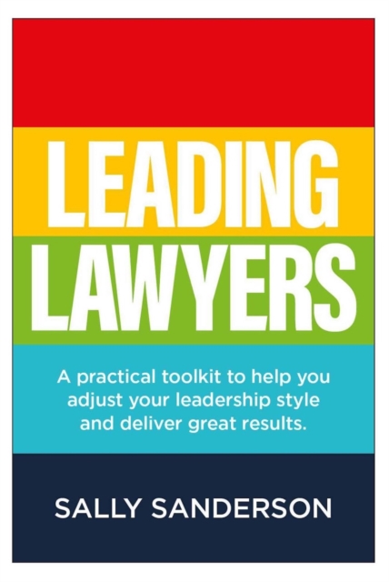 Leading Lawyers : A practical toolkit to help you adjust your leadership style and deliver great results, EPUB eBook