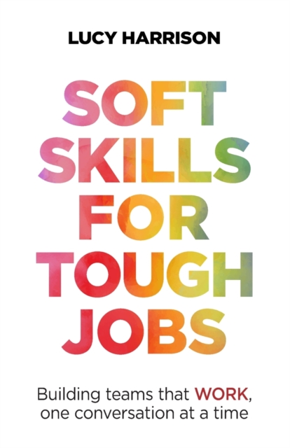 Soft Skills for Tough Jobs : Building teams that work, one conversation at a time, Paperback / softback Book