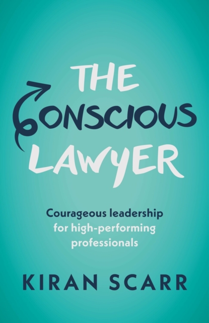 The Conscious Lawyer : Courageous leadership for high-performing professionals, Paperback / softback Book
