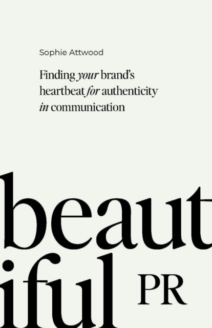 Beautiful PR : Finding your brand’s heartbeat for authenticity in communication, Paperback / softback Book