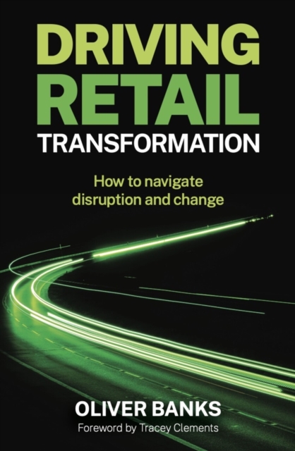 Driving Retail Transformation : How to navigate disruption and change, Paperback / softback Book