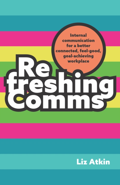 Refreshing Comms : Internal communication for a better-connected, feel-good, goal-achieving workplace, Paperback / softback Book