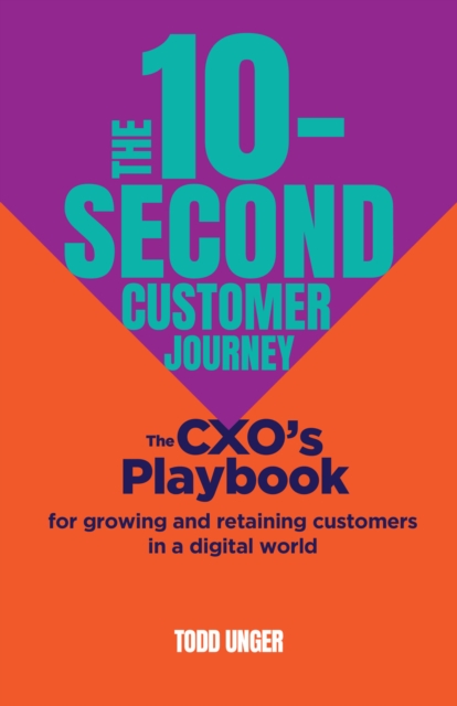 The 10-Second Customer Journey : The CXO’s playbook for growing and retaining customers in a digital world, Hardback Book