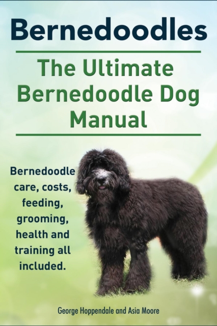 Bernedoodles. The Ultimate Bernedoodle Dog Manual. Bernedoodle care, costs, feeding, grooming, health and training all included., EPUB eBook