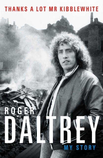 Roger Daltrey: Thanks a lot Mr Kibblewhite, The Sunday Times Bestseller : My Story, Paperback / softback Book