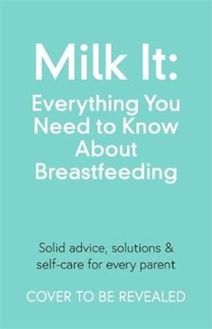 Milk It: Everything You Need to Know About Breastfeeding : Advice, solutions & self-care for every parent, Paperback / softback Book