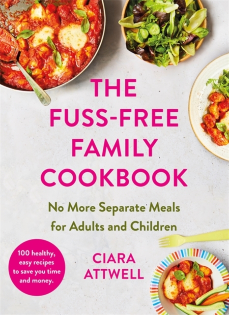 The Fuss-Free Family Cookbook: No more separate meals for adults and children! : 100 healthy, easy, quick recipes for all the family, Hardback Book