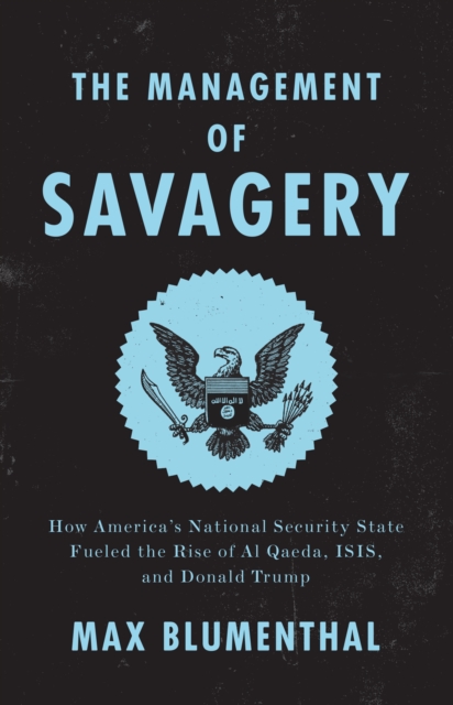The Management of Savagery : How America’s National Security State Fueled the Rise of Al Qaeda, ISIS, and Donald Trump, Paperback / softback Book