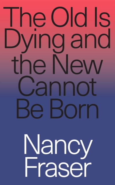 The Old Is Dying and the New Cannot Be Born : From Progressive Neoliberalism to Trump and Beyond, Paperback / softback Book