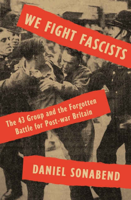 We Fight Fascists : The 43 Group and Their Forgotten Battle for Post-war Britain, EPUB eBook