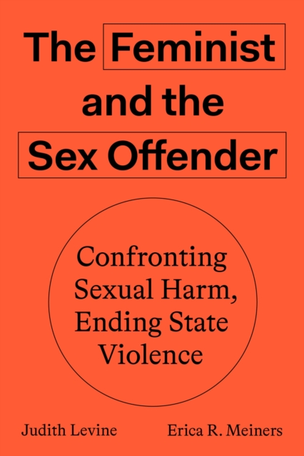 The Feminist and The Sex Offender : Confronting Sexual Harm, Ending State Violence, Paperback / softback Book