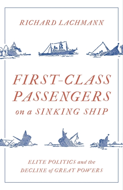 First-Class Passengers on a Sinking Ship : Elite Politics and the Decline of Great Powers, Hardback Book