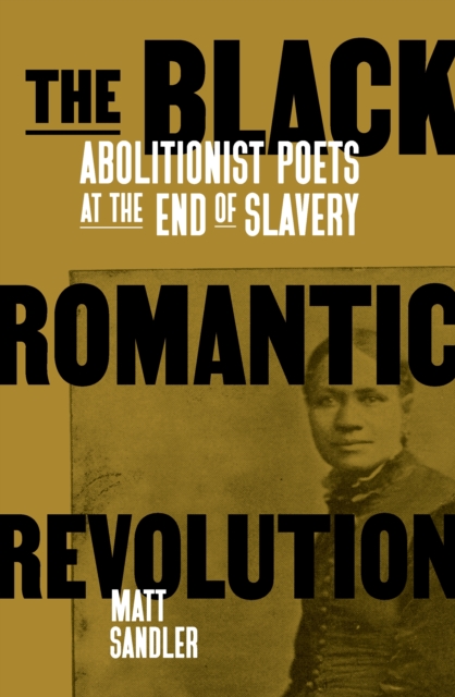 The Black Romantic Revolution : Abolitionist Poets at the End of Slavery, EPUB eBook