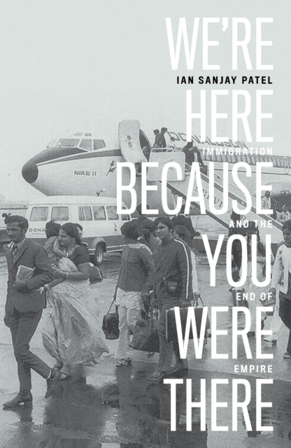 We're Here Because You Were There : Immigration and the End of Empire, Hardback Book