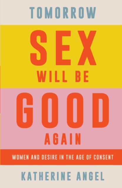 Tomorrow Sex Will Be Good Again : Women and Desire in the Age of Consent, Hardback Book