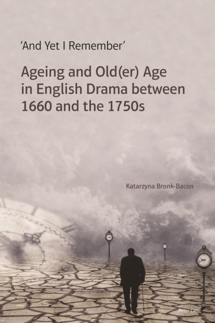 'And Yet I Remember' : Ageing and Old(er) Age in English Drama between 1660 and the 1750s, EPUB eBook