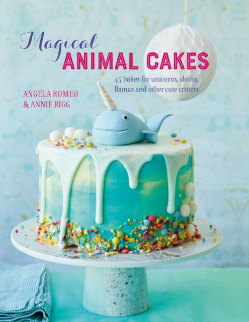 Magical Animal Cakes : 45 Bakes for Unicorns, Sloths, Llamas and Other Cute Critters, Hardback Book