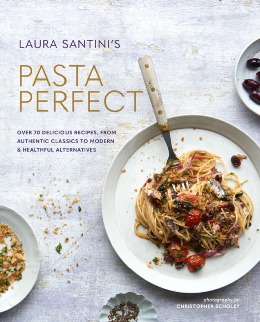 Pasta Perfect : Over 70 Delicious Recipes, from Authentic Classics to Modern & Healthful Alternatives, Hardback Book