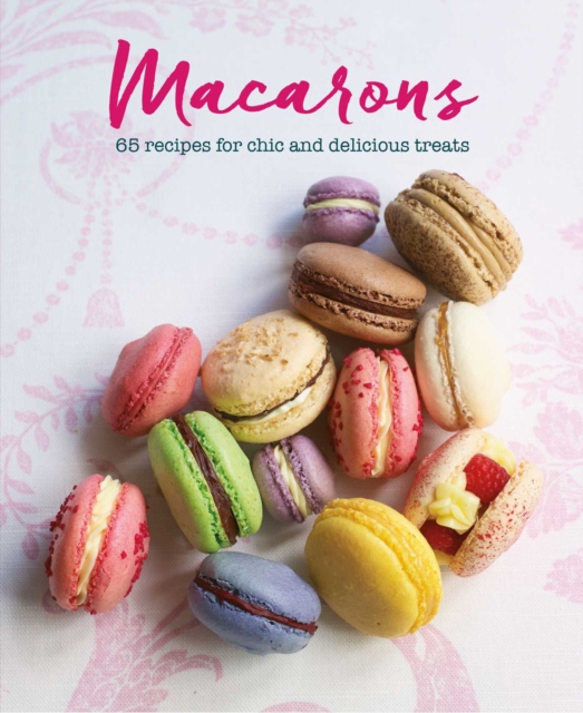 Macarons : 65 Recipes for Chic and Delicious Treats, Hardback Book