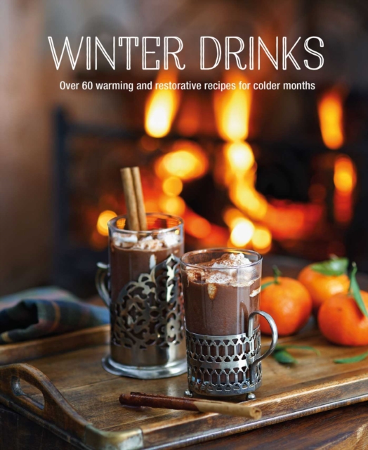 Winter Drinks : Over 75 Recipes to Warm the Spirits Including Hot Drinks, Fortifying Toddies, Party Cocktails and Mocktails, Hardback Book