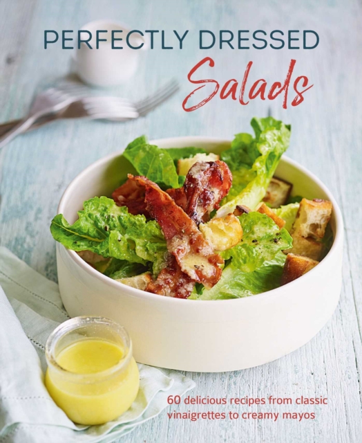 Perfectly Dressed Salads : 60 Delicious Recipes from Tangy Vinaigrettes to Creamy Mayos, Hardback Book