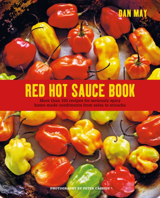 Red Hot Sauce Book : More Than 100 Recipes for Seriously Spicy Home-Made Condiments from Salsa to Sriracha, Hardback Book