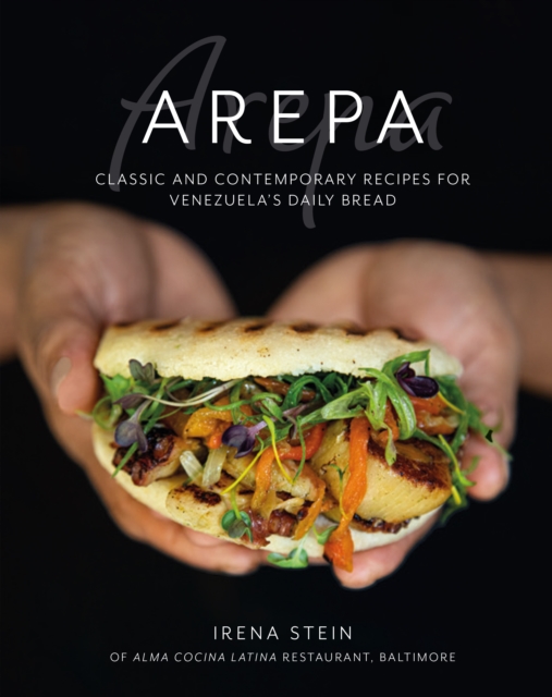 Arepa : Classic & Contemporary Recipes for Venezuela's Daily Bread, Hardback Book